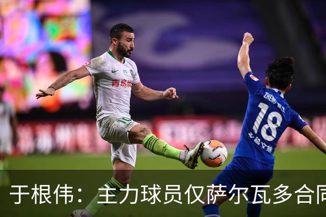 于根伟：主力球员仅萨尔瓦多合同年底到期 后4场没太多容错空间