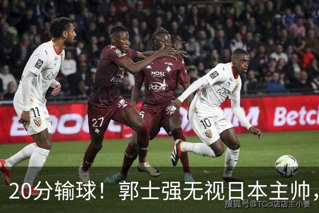 20分输球！郭士强无视日本主帅，央视提前切换画面，请注意胡明轩！